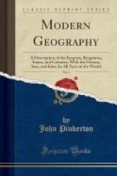 Modern Geography Vol. 1 - A Description Of The Empires Kingdoms States And Colonies With The Oceans Seas And Isles In All Parts Of The World Classic Reprint Paperback
