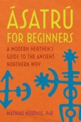 Asatru For Beginners - A Modern Heathen& 39 S Guide To The Ancient Northern Way Paperback