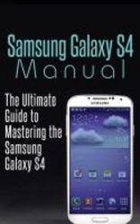 Samsung Galaxy S4 Manual - The Ultimate Guide To Mastering The Samsung Galaxy S4 Paperback