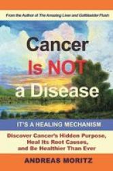 Cancer Is Not A Disease - It& 39 S A Healing Mechanism Paperback
