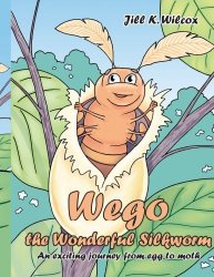 Wego The Wonderful Silkworm: An Exciting Journey From Egg To Moth